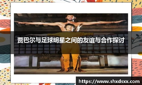 贾巴尔与足球明星之间的友谊与合作探讨