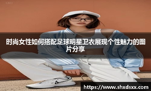 时尚女性如何搭配足球明星卫衣展现个性魅力的图片分享
